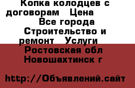 Копка колодцев с договорам › Цена ­ 4 200 - Все города Строительство и ремонт » Услуги   . Ростовская обл.,Новошахтинск г.